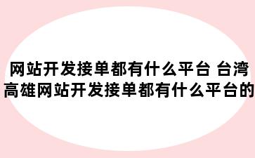 网站开发接单都有什么平台 台湾高雄网站开发接单都有什么平台的